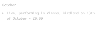 October
Live, performing in Vienna, Birdland on 13th of October - 20:00           Info